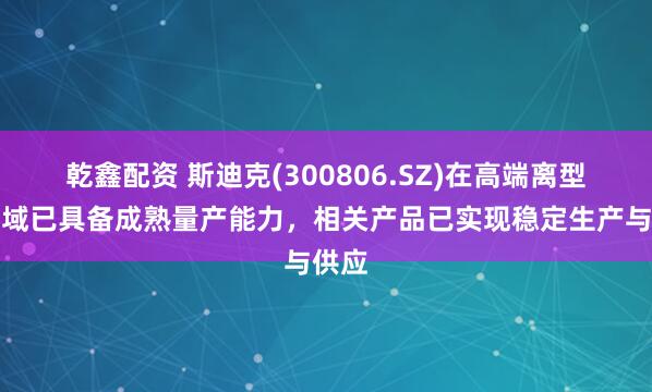 乾鑫配资 斯迪克(300806.SZ)在高端离型膜领域已具备成熟量产能力，相关产品已实现稳定生产与供应