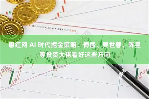 惠红网 AI 时代掘金策略：傅盛、吴世春、陈昱等投资大佬看好这些方向