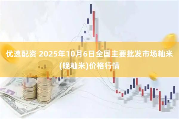 优速配资 2025年10月6日全国主要批发市场籼米(晚籼米)价格行情