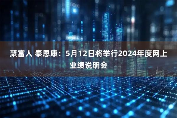 聚富人 泰恩康：5月12日将举行2024年度网上业绩说明会