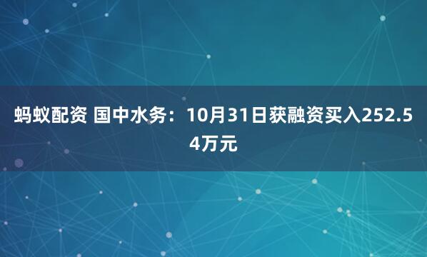 蚂蚁配资 国中水务：10月31日获融资买入252.54万元
