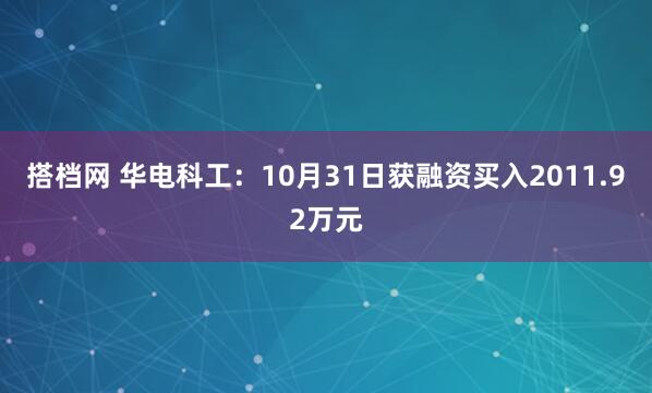 搭档网 华电科工：10月31日获融资买入2011.92万元