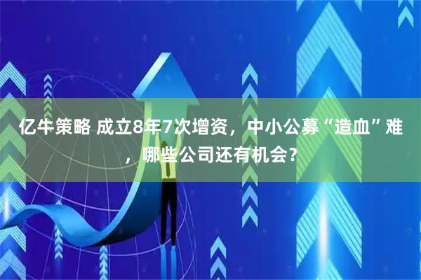 亿牛策略 成立8年7次增资，中小公募“造血”难，哪些公司还有机会？