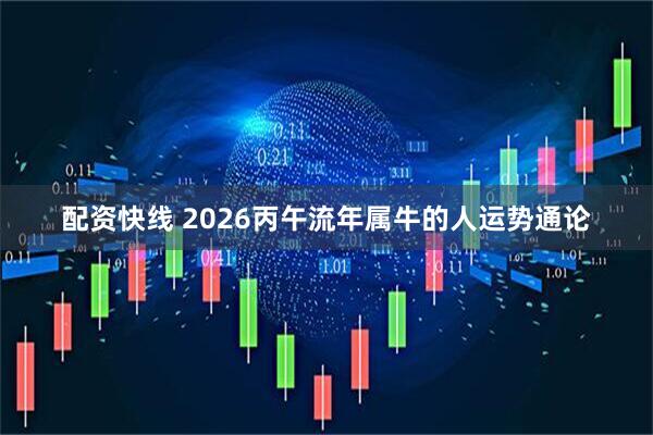 配资快线 2026丙午流年属牛的人运势通论
