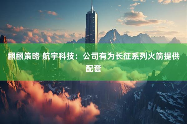 翻翻策略 航宇科技：公司有为长征系列火箭提供配套