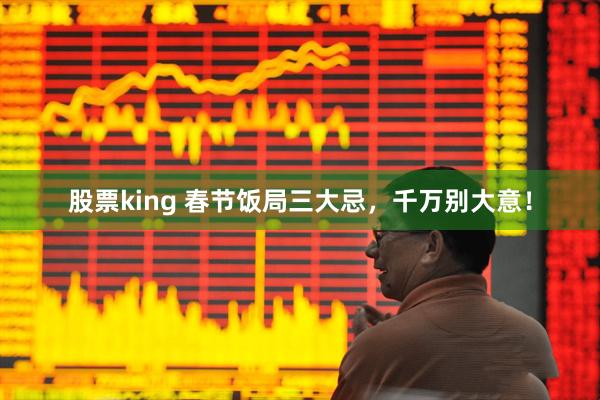 股票king 春节饭局三大忌，千万别大意！