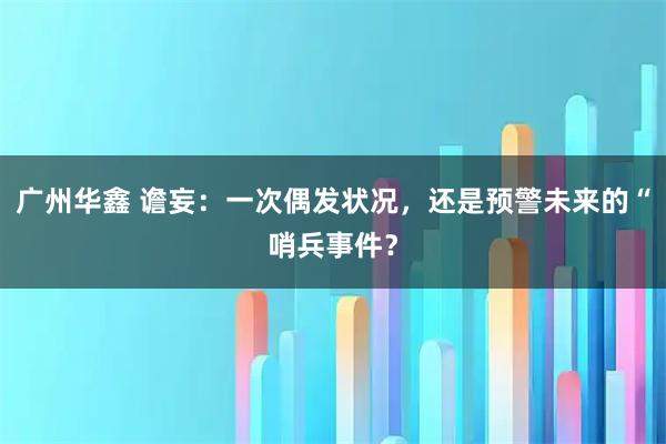 广州华鑫 谵妄：一次偶发状况，还是预警未来的“哨兵事件？